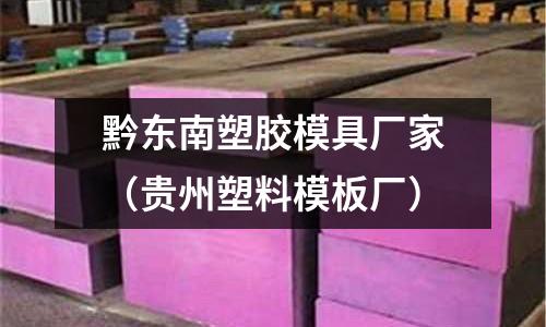 黔東南塑膠模具廠家（貴州塑料模板廠）