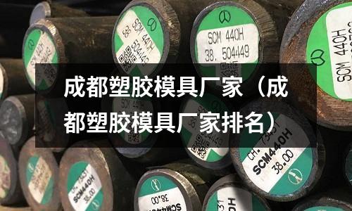 成都塑膠模具廠家（成都塑膠模具廠家排名）