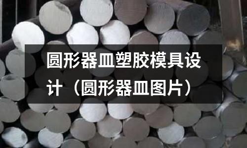 圓形器皿塑膠模具設(shè)計（圓形器皿圖片）