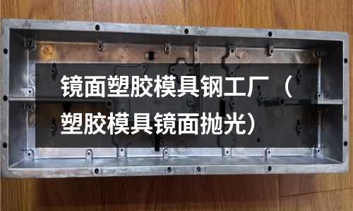 鏡面塑膠模具鋼工廠（塑膠模具鏡面拋光）