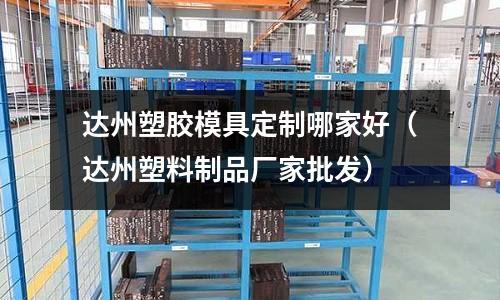 達州塑膠模具定制哪家好（達州塑料制品廠家批發(fā)）