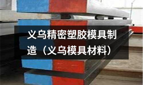 義烏精密塑膠模具制造（義烏模具材料）