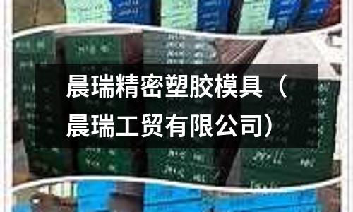 晨瑞精密塑膠模具（晨瑞工貿(mào)有限公司）