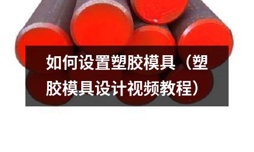 如何設(shè)置塑膠模具（塑膠模具設(shè)計(jì)視頻教程）