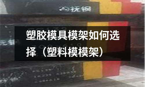 塑膠模具模架如何選擇（塑料模模架）