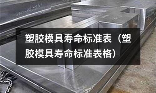 塑膠模具壽命標準表（塑膠模具壽命標準表格）