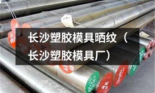 長沙塑膠模具曬紋（長沙塑膠模具廠）