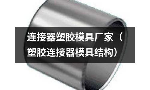 連接器塑膠模具廠家（塑膠連接器模具結(jié)構(gòu)）