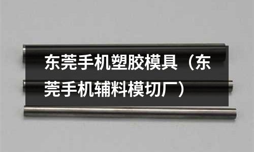 東莞手機塑膠模具（東莞手機輔料模切廠）