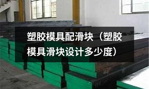 塑膠模具配滑塊（塑膠模具滑塊設(shè)計多少度）