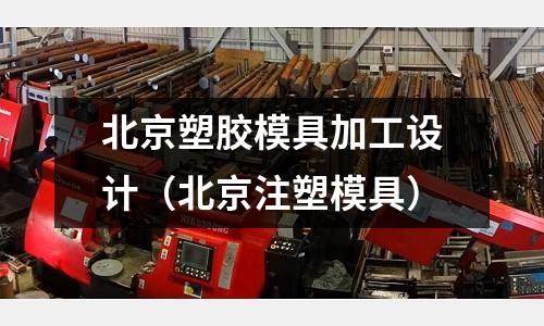 北京塑膠模具加工設(shè)計(jì)（北京注塑模具）