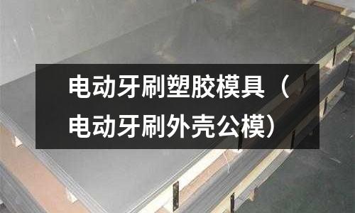 電動牙刷塑膠模具（電動牙刷外殼公模）