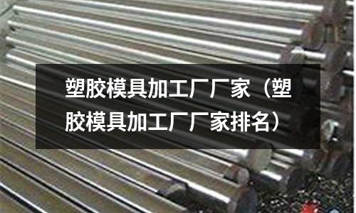 塑膠模具加工廠廠家（塑膠模具加工廠廠家排名）