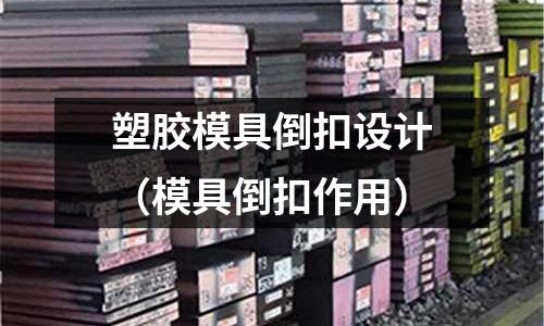 塑膠模具倒扣設(shè)計（模具倒扣作用）