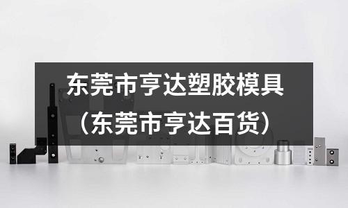 東莞市亨達塑膠模具（東莞市亨達百貨）