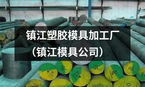 鎮(zhèn)江塑膠模具加工廠（鎮(zhèn)江模具公司）