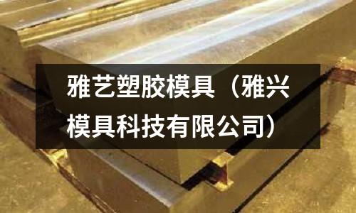 雅藝塑膠模具（雅興模具科技有限公司）