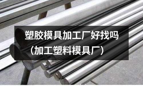 塑膠模具加工廠好找嗎（加工塑料模具廠）