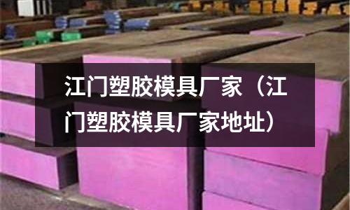 江門塑膠模具廠家（江門塑膠模具廠家地址）