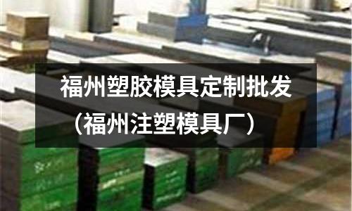 福州塑膠模具定制批發(fā)（福州注塑模具廠）