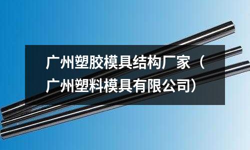 廣州塑膠模具結(jié)構(gòu)廠家（廣州塑料模具有限公司）