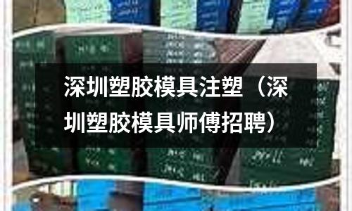 深圳塑膠模具注塑（深圳塑膠模具師傅招聘）