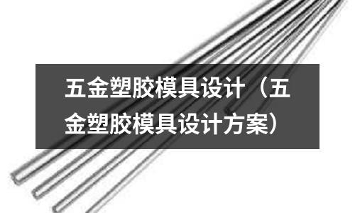 五金塑膠模具設(shè)計(jì)（五金塑膠模具設(shè)計(jì)方案）