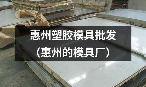 惠州塑膠模具批發(fā)（惠州的模具廠）