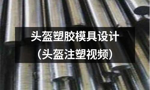 頭盔塑膠模具設(shè)計(jì)（頭盔注塑視頻）