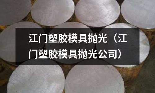 江門塑膠模具拋光（江門塑膠模具拋光公司）