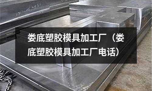 婁底塑膠模具加工廠(chǎng)（婁底塑膠模具加工廠(chǎng)電話(huà)）