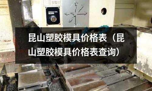 昆山塑膠模具價格表（昆山塑膠模具價格表查詢）