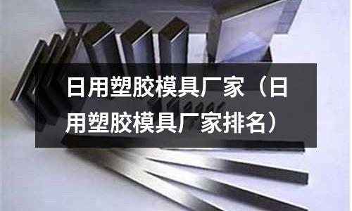 日用塑膠模具廠家（日用塑膠模具廠家排名）