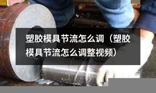 塑膠模具節(jié)流怎么調(diào)（塑膠模具節(jié)流怎么調(diào)整視頻）