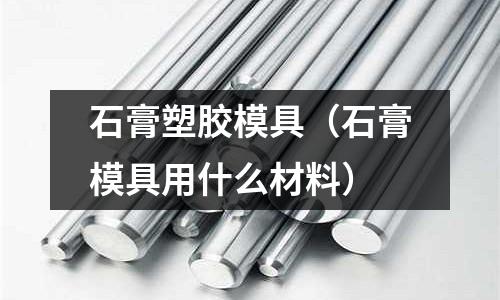 石膏塑膠模具（石膏模具用什么材料）