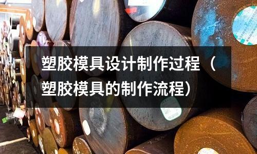 塑膠模具設(shè)計制作過程（塑膠模具的制作流程）