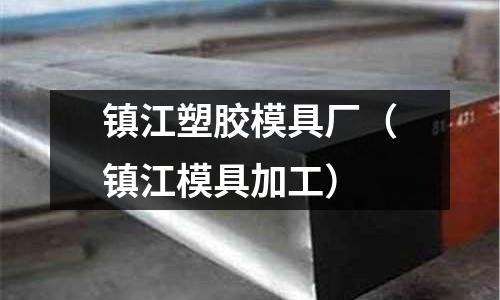 鎮(zhèn)江塑膠模具廠（鎮(zhèn)江模具加工）