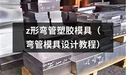 z形彎管塑膠模具（彎管模具設(shè)計(jì)教程）