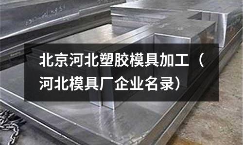 北京河北塑膠模具加工（河北模具廠企業(yè)名錄）