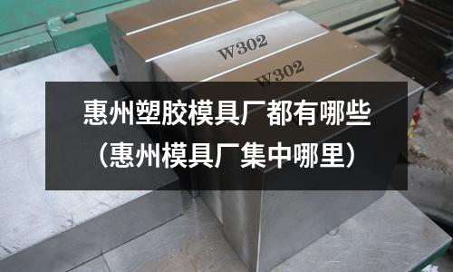 惠州塑膠模具廠都有哪些（惠州模具廠集中哪里）