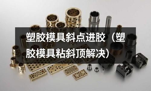 塑膠模具斜點進膠（塑膠模具粘斜頂解決）