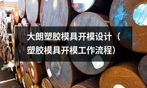 大朗塑膠模具開模設(shè)計(jì)（塑膠模具開模工作流程）