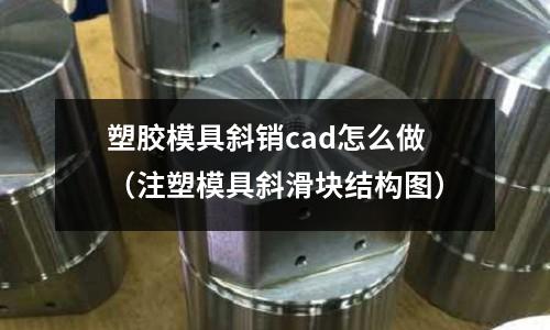 塑膠模具斜銷cad怎么做（注塑模具斜滑塊結構圖）