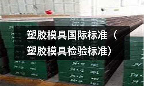 塑膠模具國際標準（塑膠模具檢驗標準）