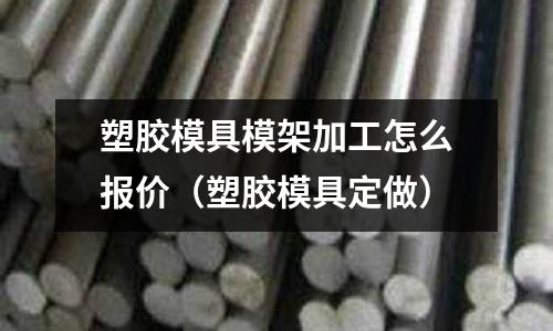 塑膠模具模架加工怎么報(bào)價(jià)（塑膠模具定做）