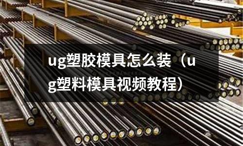 ug塑膠模具怎么裝（ug塑料模具視頻教程）