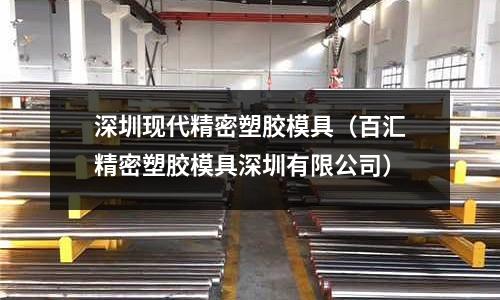 深圳現(xiàn)代精密塑膠模具（百匯精密塑膠模具深圳有限公司）