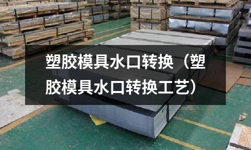 塑膠模具水口轉換（塑膠模具水口轉換工藝）