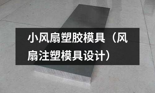 小風扇塑膠模具（風扇注塑模具設計）