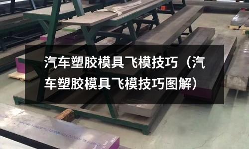 汽車塑膠模具飛模技巧（汽車塑膠模具飛模技巧圖解）